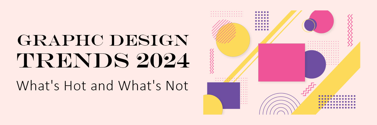 Graphic Design Trends 2024: What’s Hot and What’s Not